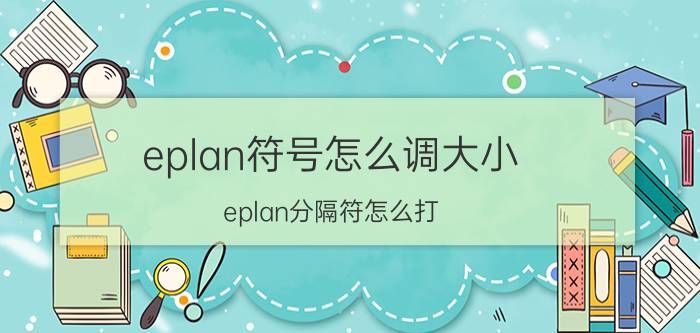 eplan符号怎么调大小 eplan分隔符怎么打？